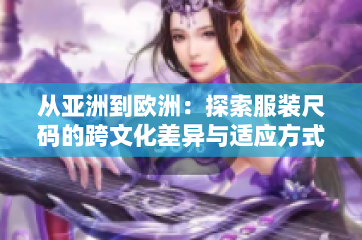 从亚洲到欧洲：探索服装尺码的跨文化差异与适应方式