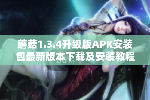 蘑菇1.3.4升级版APK安装包最新版本下载及安装教程