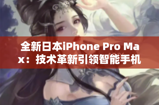 全新日本iPhone Pro Max：技术革新引领智能手机风潮