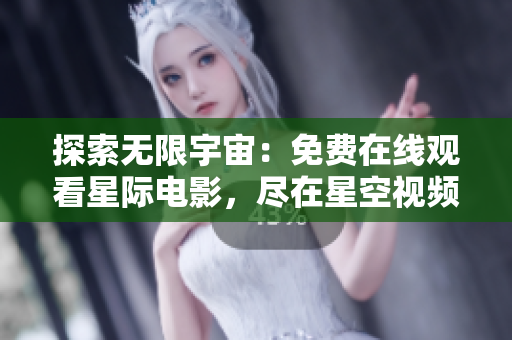 探索无限宇宙：免费在线观看星际电影，尽在星空视频