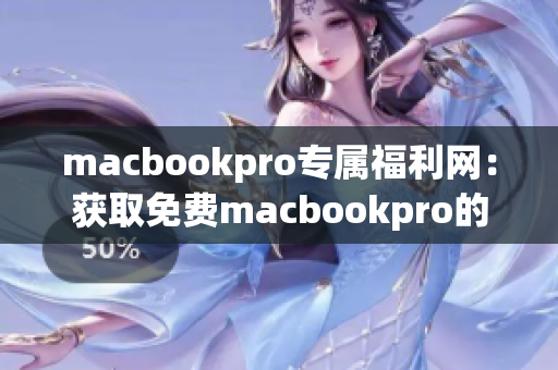macbookpro专属福利网：获取免费macbookpro的最佳途径