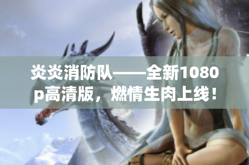 炎炎消防队——全新1080p高清版，燃情生肉上线！