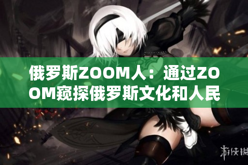 俄罗斯ZOOM人：通过ZOOM窥探俄罗斯文化和人民