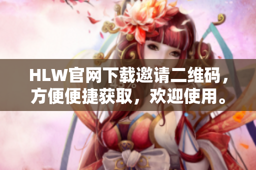 HLW官网下载邀请二维码，方便便捷获取，欢迎使用。