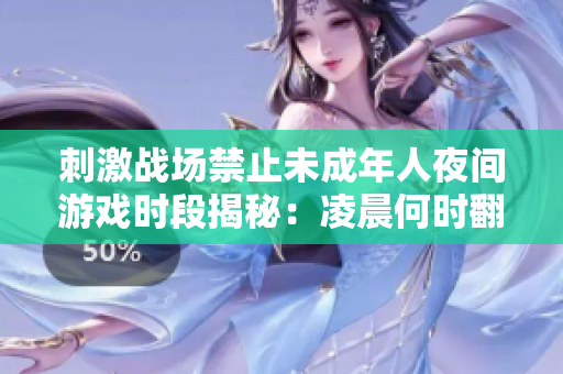 刺激战场禁止未成年人夜间游戏时段揭秘：凌晨何时翻墙已知