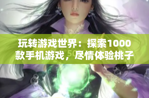 玩转游戏世界：探索1000款手机游戏，尽情体验桃子移植新境界！
