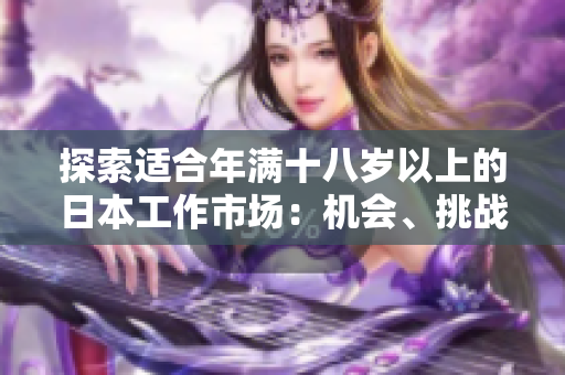 探索适合年满十八岁以上的日本工作市场：机会、挑战与职业发展