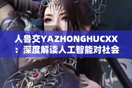 人鲁交YAZHONGHUCXX：深度解读人工智能对社会的影响