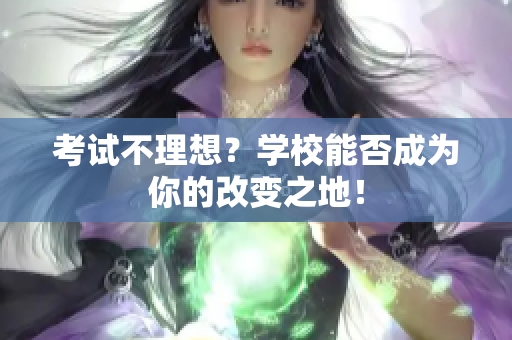 考试不理想？学校能否成为你的改变之地！