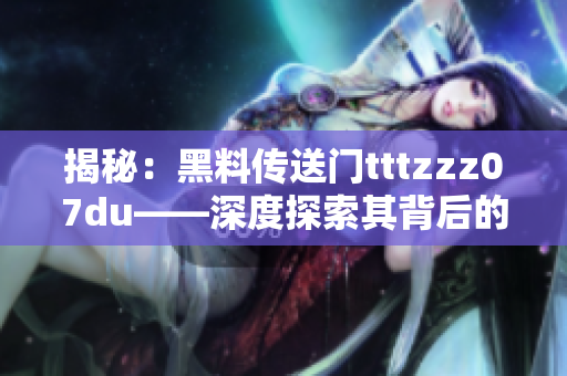 揭秘：黑料传送门tttzzz07du——深度探索其背后的秘密与影响