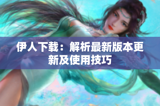伊人下载：解析最新版本更新及使用技巧