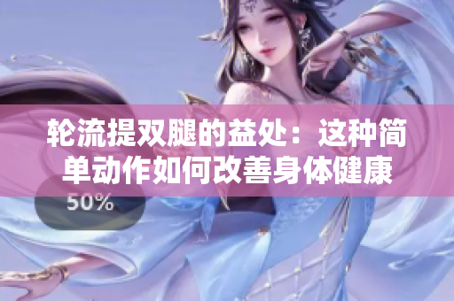 轮流提双腿的益处：这种简单动作如何改善身体健康