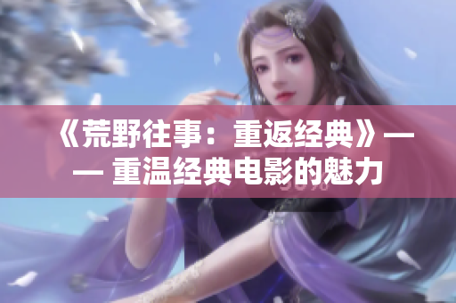 《荒野往事：重返经典》—— 重温经典电影的魅力