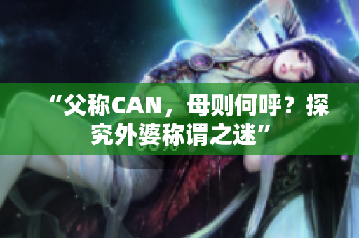 “父称CAN，母则何呼？探究外婆称谓之迷”