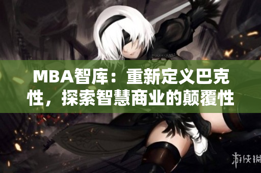 MBA智库：重新定义巴克性，探索智慧商业的颠覆性改变
