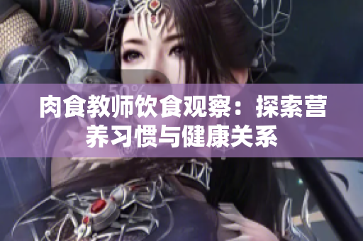 肉食教师饮食观察：探索营养习惯与健康关系