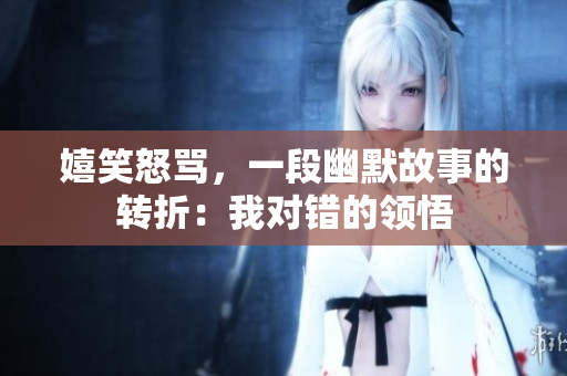 嬉笑怒骂，一段幽默故事的转折：我对错的领悟