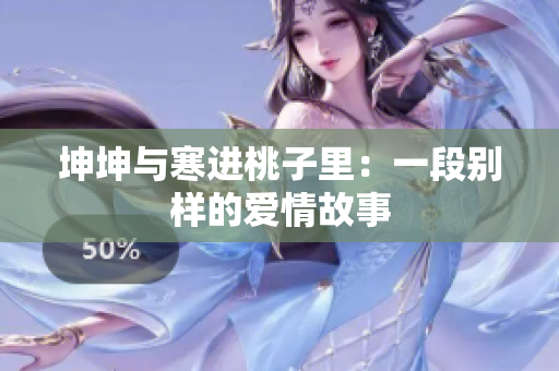 坤坤与寒进桃子里：一段别样的爱情故事