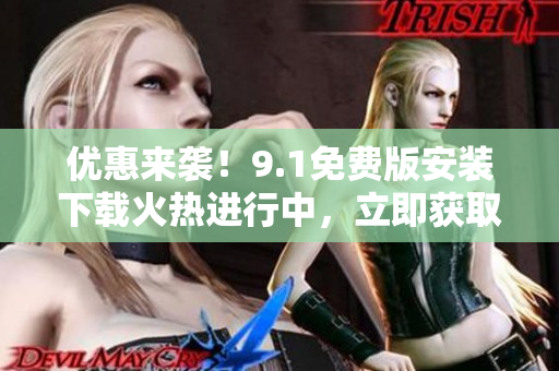 优惠来袭！9.1免费版安装下载火热进行中，立即获取！