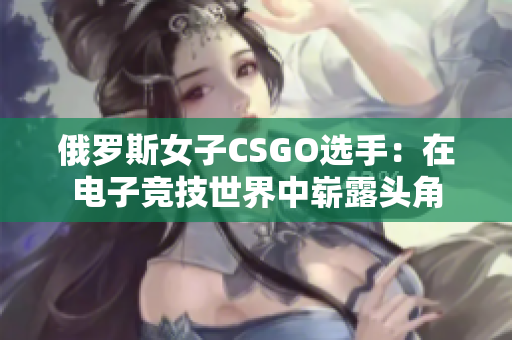 俄罗斯女子CSGO选手：在电子竞技世界中崭露头角