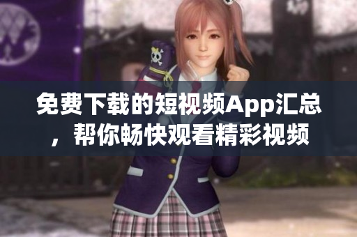 免费下载的短视频App汇总，帮你畅快观看精彩视频