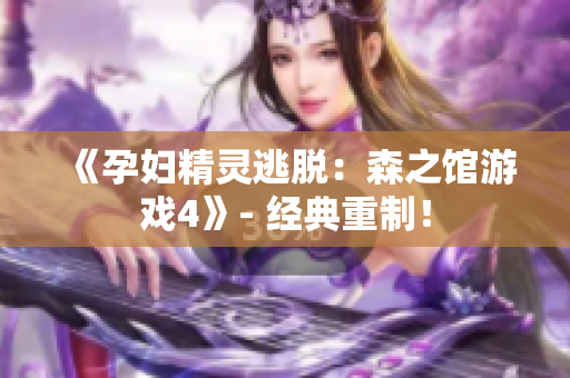 《孕妇精灵逃脱：森之馆游戏4》- 经典重制！