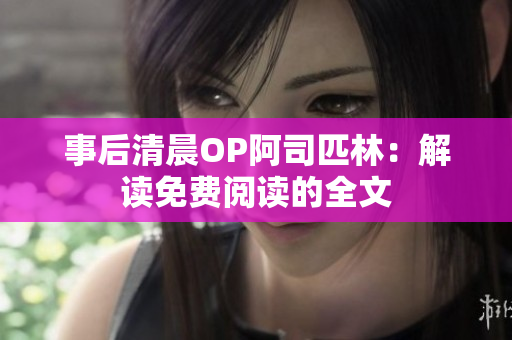 事后清晨OP阿司匹林：解读免费阅读的全文