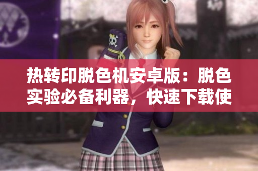 热转印脱色机安卓版：脱色实验必备利器，快速下载使用，助力实验效率提升