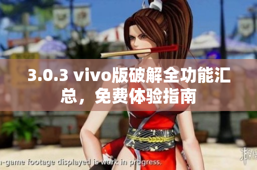 3.0.3 vivo版破解全功能汇总，免费体验指南