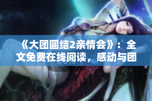 《大团圆结2亲情会》：全文免费在线阅读，感动与团圆的故事再度上演