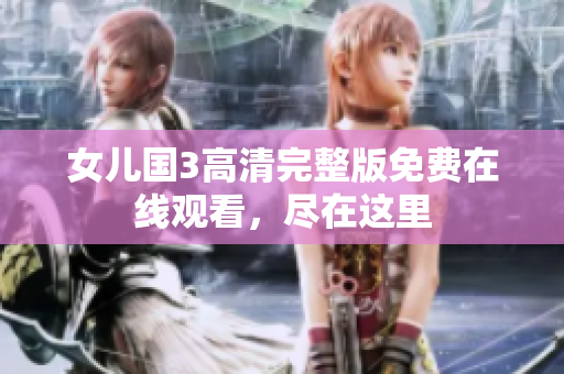 女儿国3高清完整版免费在线观看，尽在这里
