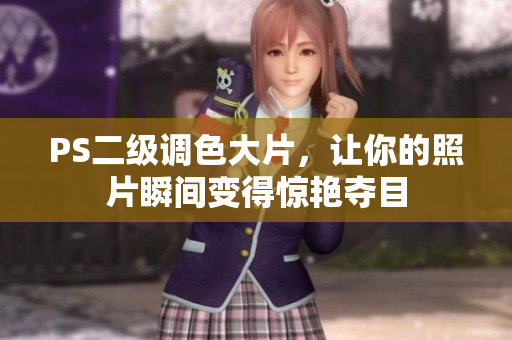 PS二级调色大片，让你的照片瞬间变得惊艳夺目