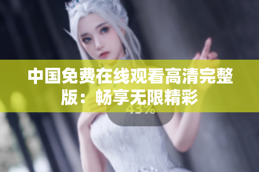 中国免费在线观看高清完整版：畅享无限精彩