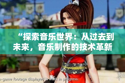 “探索音乐世界：从过去到未来，音乐制作的技术革新与发展”