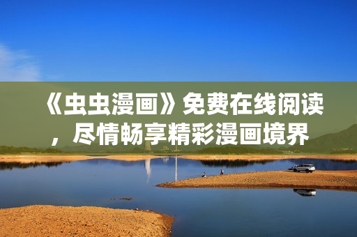 《虫虫漫画》免费在线阅读，尽情畅享精彩漫画境界
