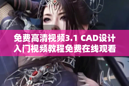 免费高清视频3.1 CAD设计入门视频教程免费在线观看
