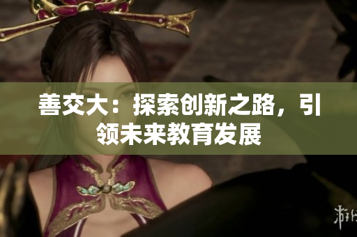 善交大：探索创新之路，引领未来教育发展