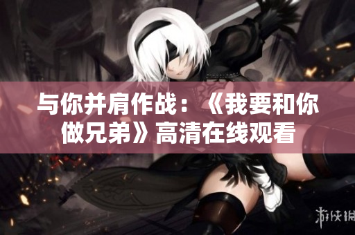 与你并肩作战：《我要和你做兄弟》高清在线观看