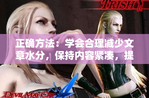 正确方法：学会合理减少文章水分，保持内容紧凑，提高信息密度