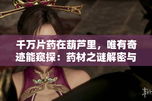 千万片药在葫芦里，唯有奇迹能窥探：药材之谜解密与医学奇迹探寻