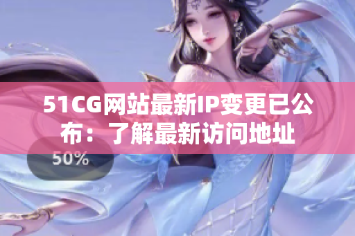 51CG网站最新IP变更已公布：了解最新访问地址