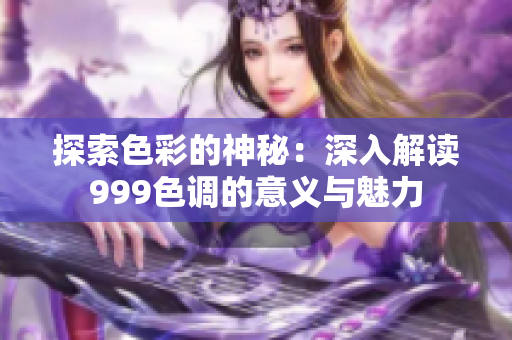 探索色彩的神秘：深入解读999色调的意义与魅力