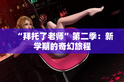 “拜托了老师”第二季：新学期的奇幻旅程
