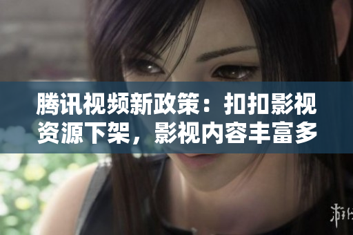 腾讯视频新政策：扣扣影视资源下架，影视内容丰富多样