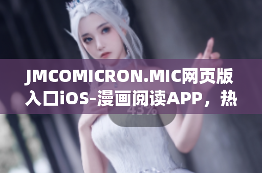 JMCOMICRON.MIC网页版入口iOS-漫画阅读APP，热门连载免费观看
