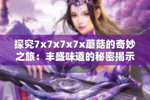 探究7x7x7x7x蘑菇的奇妙之旅：丰盛味道的秘密揭示