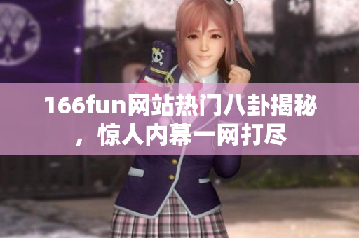 166fun网站热门八卦揭秘，惊人内幕一网打尽