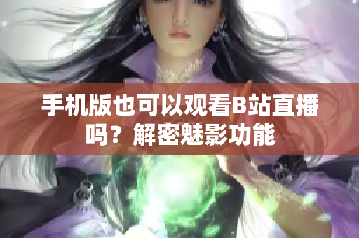 手机版也可以观看B站直播吗？解密魅影功能
