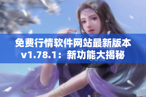 免费行情软件网站最新版本v1.78.1：新功能大揭秘