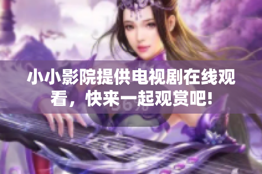 小小影院提供电视剧在线观看，快来一起观赏吧!
